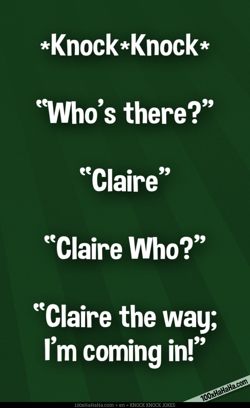 *Knock*Knock* / —"Who's there?" / —"Claire" / —"Claire Who?" / —"Claire the way; I'm coming in!"