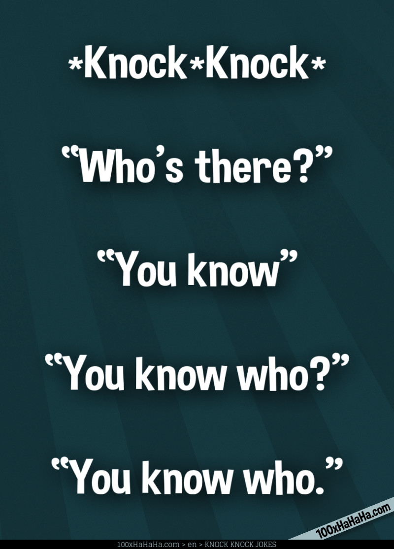 *Knock*Knock* / —"Who's there?" / —"You know" / —"You know who?" / —"You know who"
