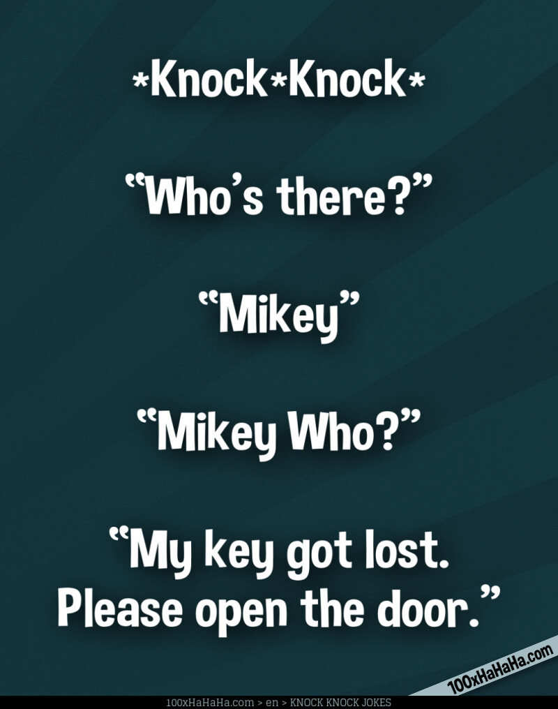 *Knock*Knock* / —"Who's there?" / —"Mikey" / —"Mikey Who?" / —"My key got lost. Please open the door"