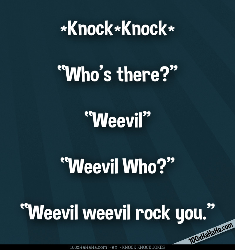 *Knock*Knock* / —"Who's there?" / —"Weevil" / —"Weevil Who?" / —"Weevil weevil rock you"