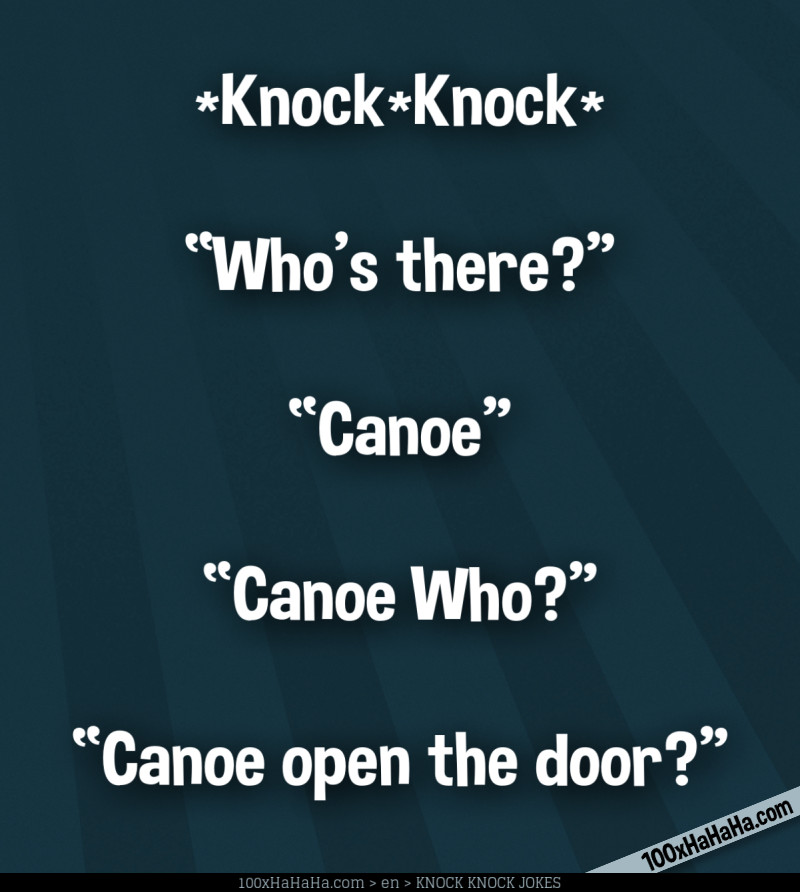 *Knock*Knock* / —"Who's there?" / —"Canoe" / —"Canoe Who?" / —"Canoe open the door?"