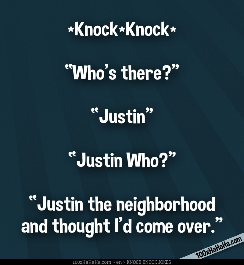 *Knock*Knock* / —"Who's there?" / —"Justin" / —"Justin Who?" / —"Justin the neighborhood and thought I'd come over"