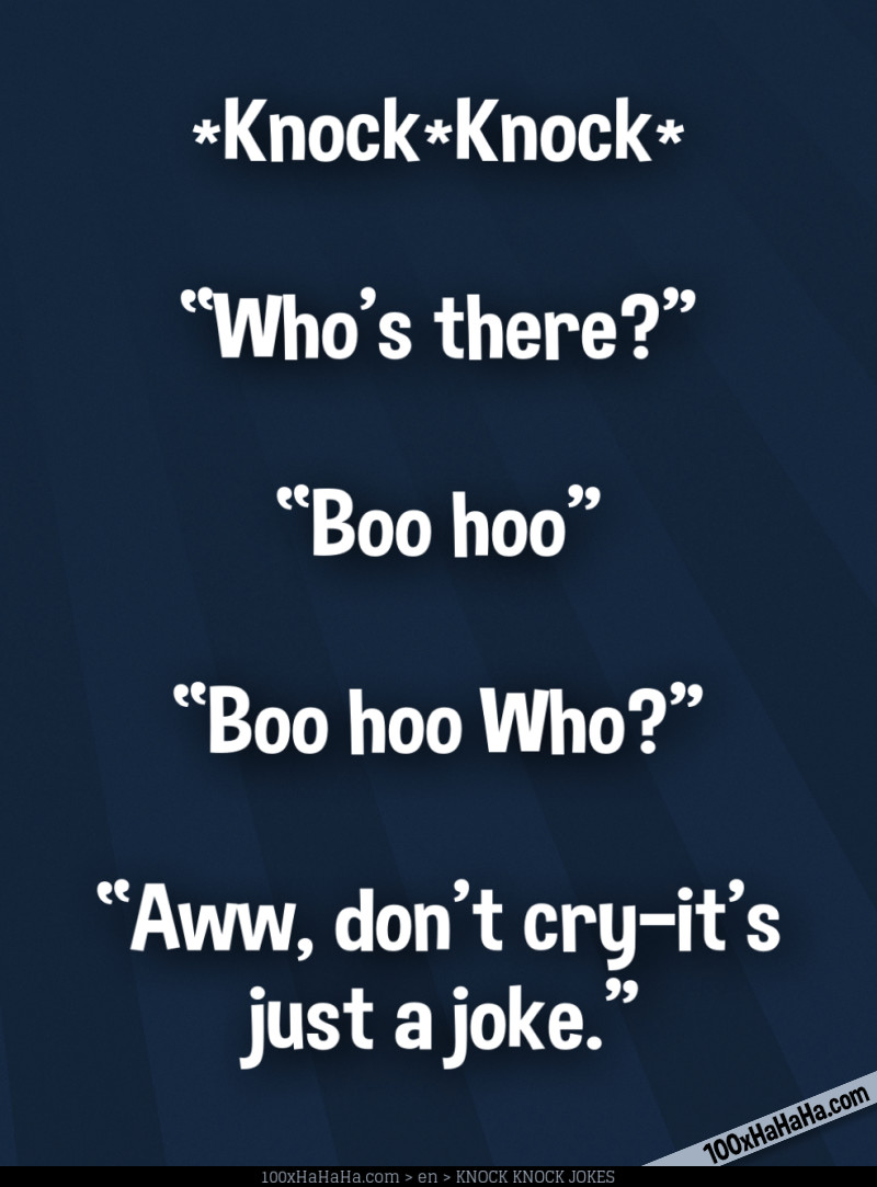*Knock*Knock* / —"Who's there?" / —"Boo hoo" / —"Boo hoo Who?" / —"Aww, don't cry —it's just a joke"