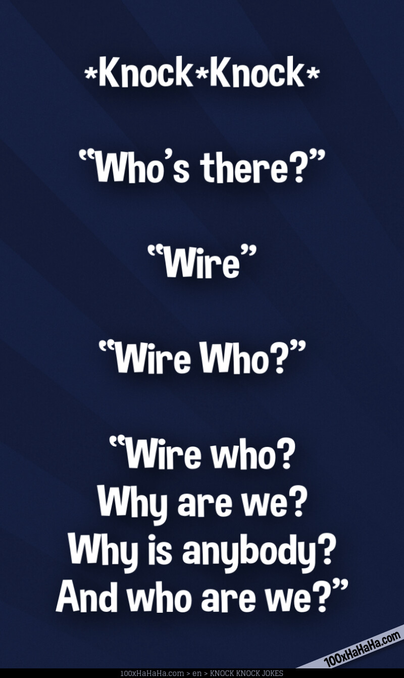 *Knock*Knock* / —"Who's there?" / —"Wire" / —"Wire Who?" / —"Wire who? Why are we? Why is anybody? And who are we?"