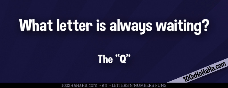 What letter is always waiting? / / The "Q"