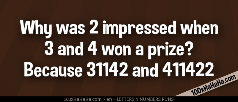 Why was 2 impressed when 3 and 4 won a prize? Because 31142 and 411422