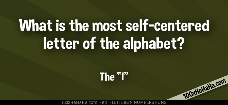 What is the most self-centered letter of the alphabet? / / The "I"