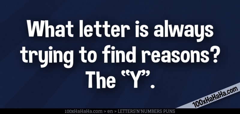 What letter is always trying to find reasons? The "Y"
