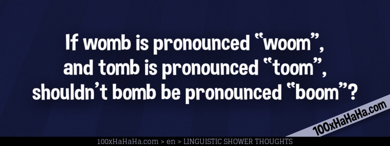 If womb is pronounced "woom", and tomb is pronounced "toom", shouldn't bomb be pronounced "boom"?