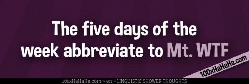 The five days of the week abbreviate to Mt. WTF