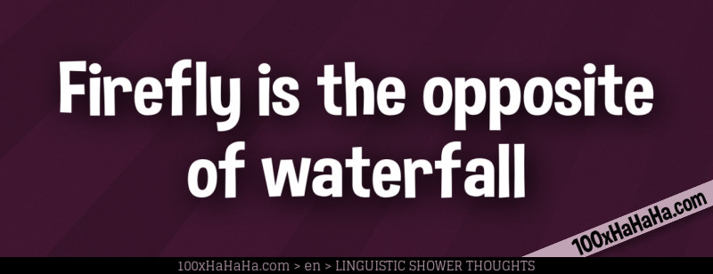 Firefly is the opposite of waterfall