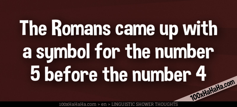 The Romans came up with a symbol for the number 5 before the number 4