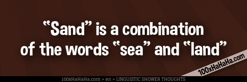 "Sand" is a combination of the words "sea" and "land"
