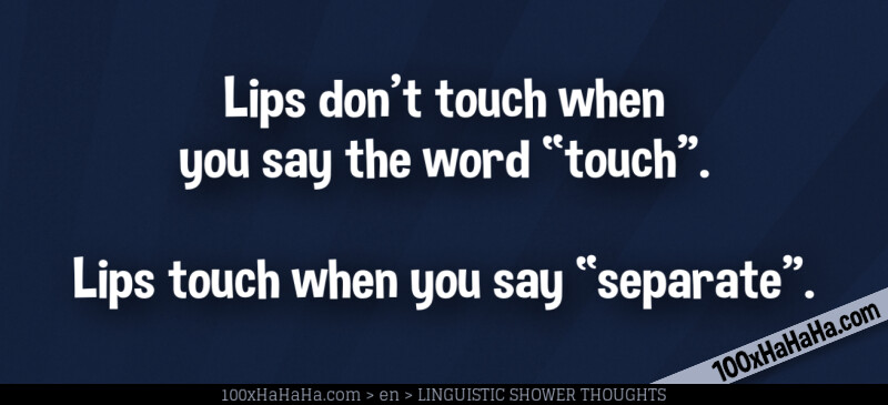 Lips don't touch when you say the word "touch". / / Lips touch when you say "separate".