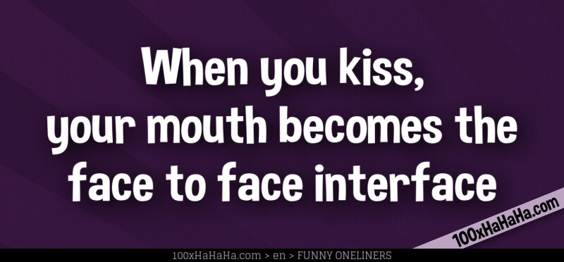 When you kiss, / your mouth becomes the / face to face interface