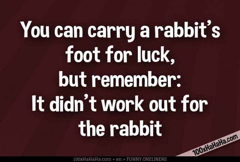 You can carry a rabbit's foot for luck, but remember: It didn't work out for the rabbit