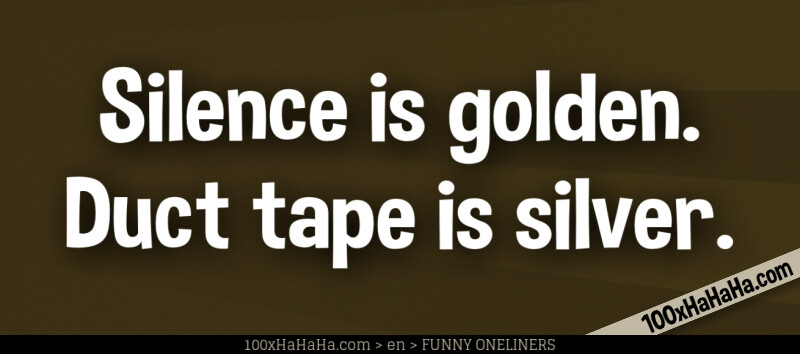 Silence is golden. Duct tape is silver.