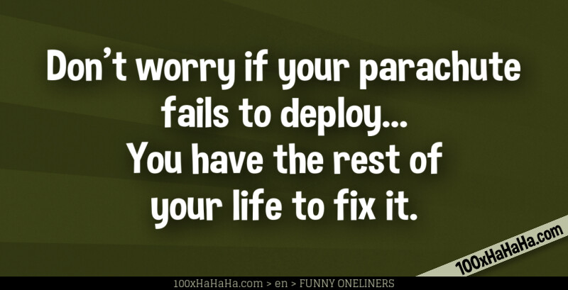 Don't worry if your parachute fails to deploy... You have the rest of your life to fix it.