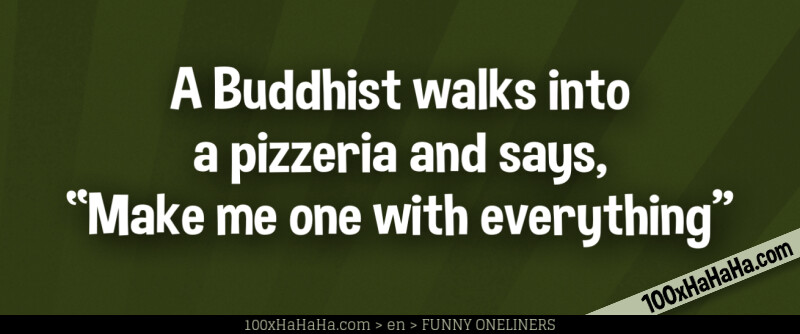 A Buddhist walks into a pizzeria and says, "Make me one with everything"