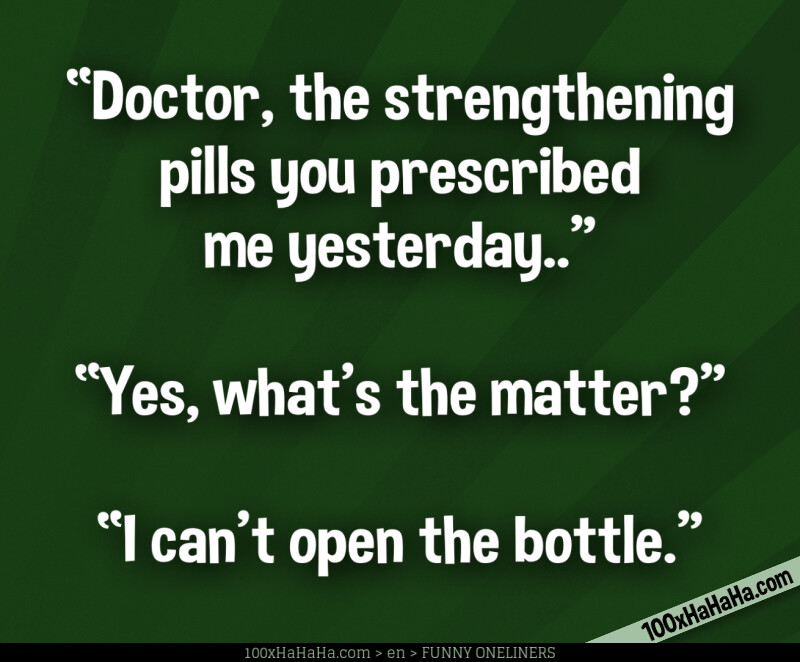 "Doctor, the strengthening pills you prescribed me yesterday.." —"Yes, what's the matter?" —"I can't open the bottle."
