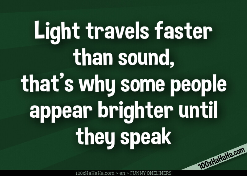 Light travels faster than sound, that's why some people appear brighter until they speak