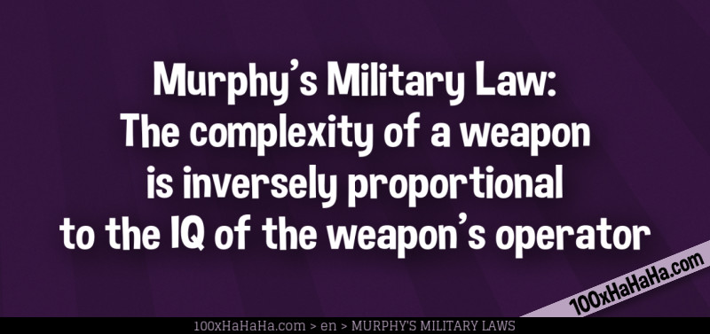 Murphy's Military Law: The complexity of a weapon is inversely proportional to the IQ of the weapon's operator