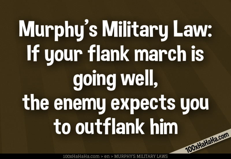 Murphy's Military Law: If your flank march is going well, the enemy expects you to outflank him