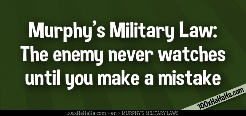 Murphy's Military Law: The enemy never watches until you make a mistake