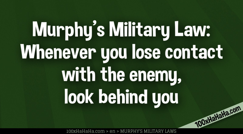 Murphy's Military Law: Whenever you lose contact with the enemy, look behind you
