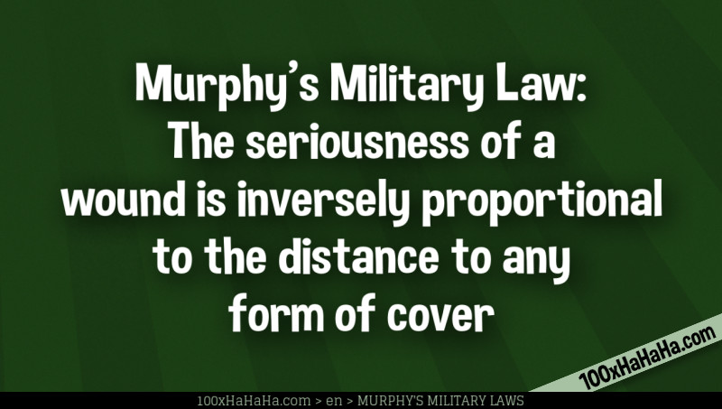 Murphy's Military Law: The seriousness of a wound is inversely proportional to the distance to any form of cover