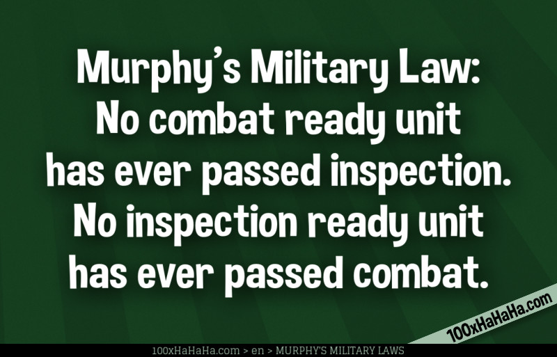 Murphy's Military Law: No combat ready unit has ever passed inspection. No inspection ready unit has ever passed combat.