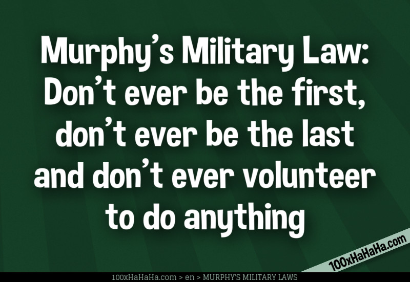 Murphy's Military Law: Don't ever be the first, don't ever be the last and don't ever volunteer to do anything