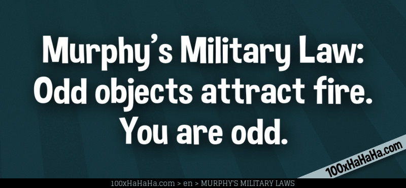 Murphy's Military Law: Odd objects attract fire. You are odd.