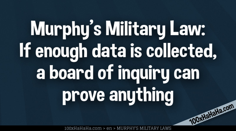 Murphy's Military Law: If enough data is collected, a board of inquiry can prove anything