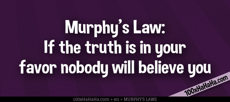 Murphy's Law: If the truth is in your favor nobody will believe you
