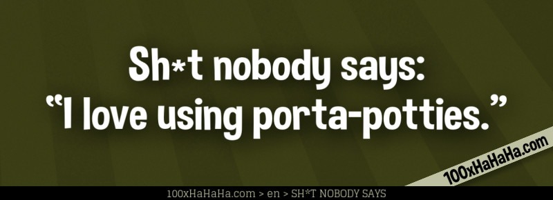 Sh*t nobody says: / "I love using porta-potties."