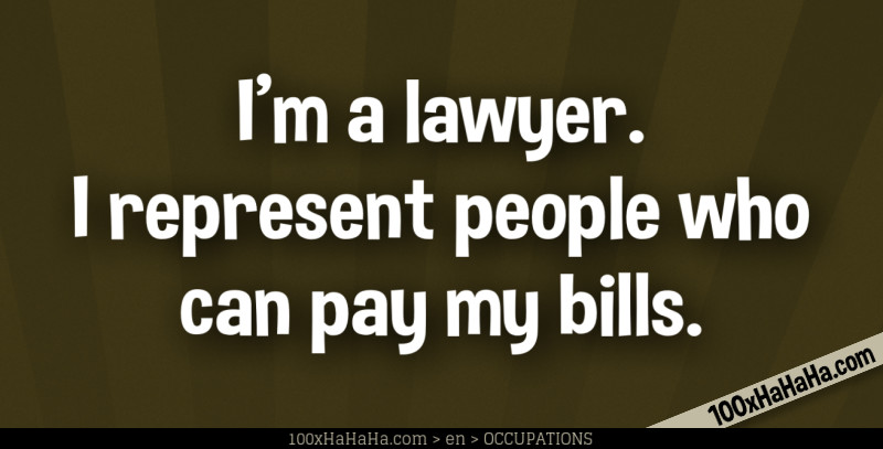 I'm a lawyer. I represent people who can pay my bills.