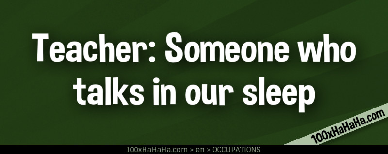 Teacher: Someone who talks in our sleep