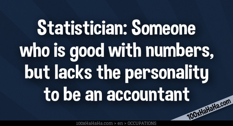 Statistician: Someone who is good with numbers, but lacks the personality to be an accountant