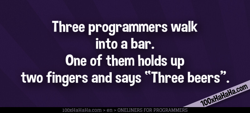 Three programmers walk into a bar. One of them holds up two fingers and says "Three beers".