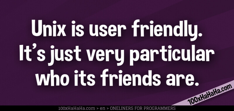 Unix is user friendly. It's just very particular who its friends are.