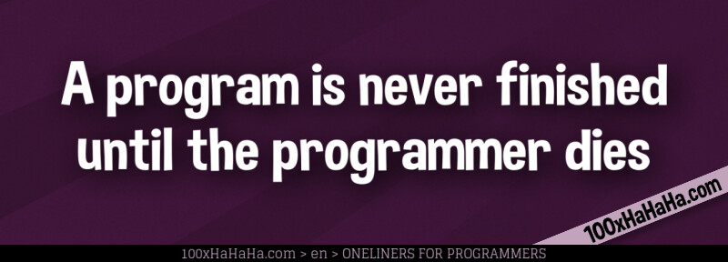 A program is never finished until the programmer dies