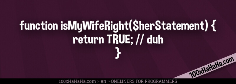 function isMyWifeRight($herStatement) { / return TRUE; / / duh / }