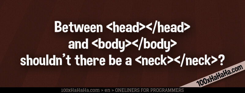 Between <head></head> and <body></body> shouldn't there be a <neck></neck>?
