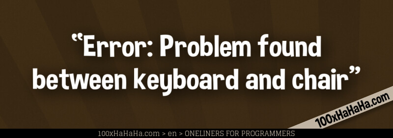 "Error: Problem found between keyboard and chair"