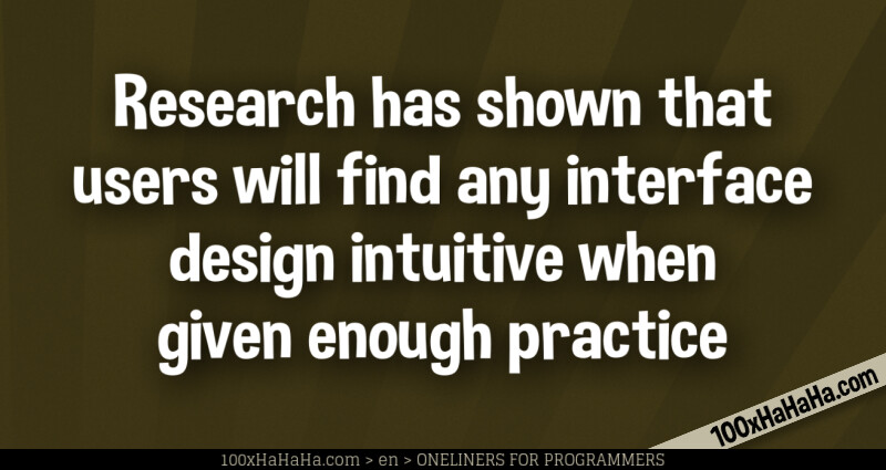Research has shown that users will find any interface design intuitive when given enough practice