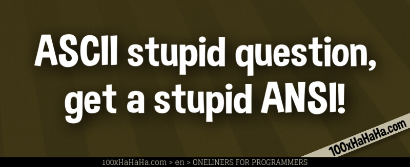 ASCII stupid question, get a stupid ANSI!