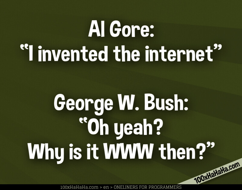 Al Gore: "I invented the internet" —George W. Bush: "Oh yeah? Why is it WWW then?"