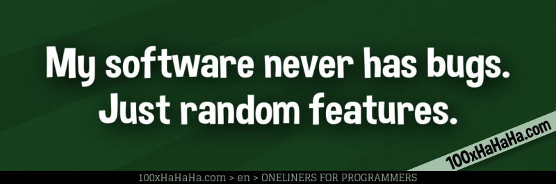My software never has bugs. Just random features.