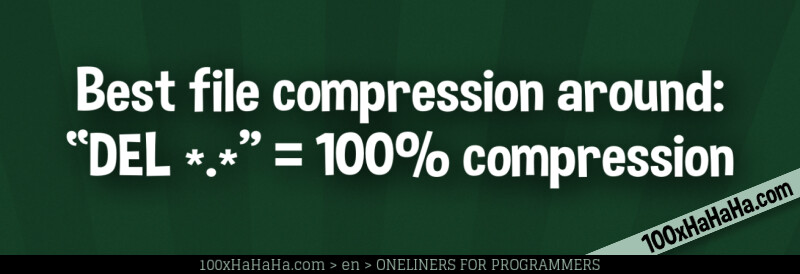 Best file compression around: "DEL *.*" = 100% compression